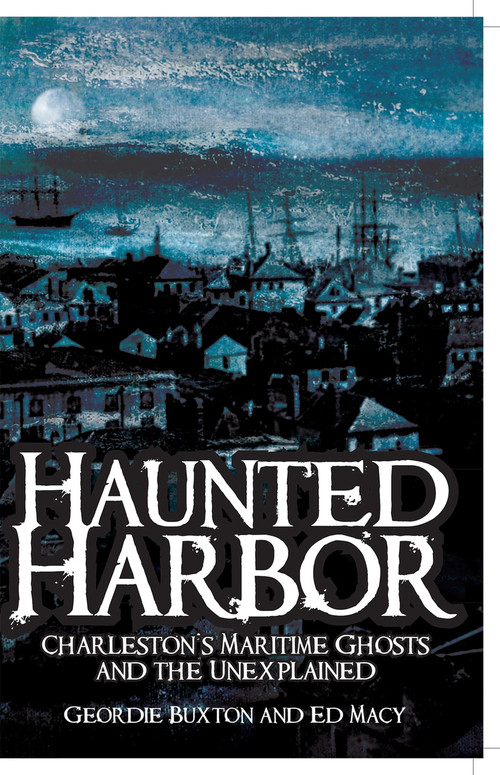 Haunted Harbor: (Charleston's Maritime Ghosts and the Unexplained) by Geordie Buxton, Ed Macy, 9781596290747