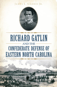 Richard Gatlin and the Confederate Defense of Eastern North Carolina by James L. Gaddis Jr., 9781626198425