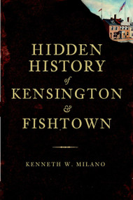 Hidden History of Kensington and Fishtown by Kenneth W. Milano, 9781609491031