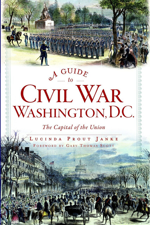 A Guide to Civil War Washington, D.C. (The Capital of the Union) by Lucinda Prout Janke, Gary Thomas Scott, 9781609498474