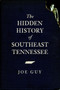 The Hidden History of Southeast Tennessee by Joe Guy, 9781596298552