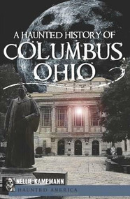 A Haunted History of Columbus, Ohio by Nellie Kampmann, 9781609490874