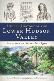 Hidden History of the Lower Hudson Valley: (Stories from the Albany Post Road) by Carney Rhinevault, Tatiana Rhinevault, 9781609496548