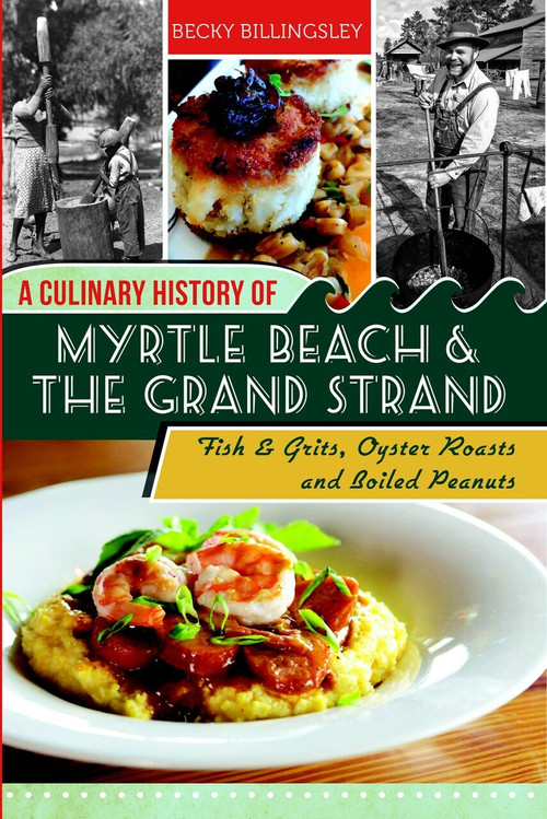 A Culinary History of Myrtle Beach & the Grand Strand (Fish & Grits, Oyster Roasts and Boiled Peanuts) by Becky Billingsley, 9781609499563