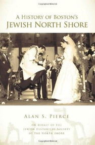 A History of Boston's Jewish North Shore by Alan S. Pierce, Jewish Historical Society of the North Shore, 9781596296589