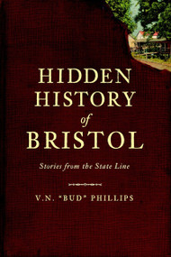 Hidden History of Bristol: (Stories from the State Line) by V.N. "Bud" Phillips, 9781609490478