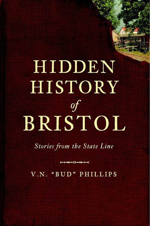 Hidden History of Bristol: (Stories from the State Line) by V.N. "Bud" Phillips, 9781609490478