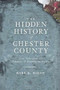 The Hidden History of Chester County: (Lost Tales from the Delaware and Brandywine Valleys) by Mark Dixon, 9781609490737
