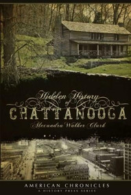 Hidden History of Chattanooga by Alexandra Walker Clark, 9781596294738
