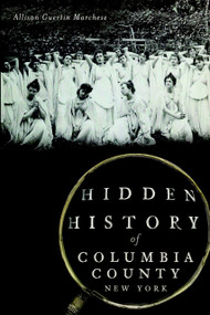 Hidden History of Columbia County, New York by Allison Guertin Marchese, 9781626193956