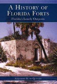 A History of Florida Forts (Florida's Lonely Outposts) by Alejandro M. de Quesada, 9781596291041