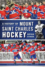 A History of Mount Saint Charles Hockey by Bryan Ethier, Assistant Coach Paul Guay, 9781609498795