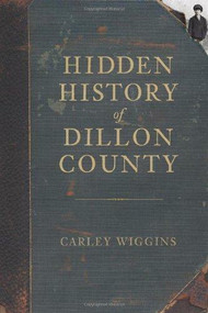 Hidden History of Dillon County by Carley Wiggins, 9781609491581