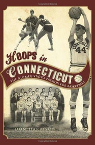 Hoops in Connecticut: (The Nutmeg State's Passion for Basketball) by Don Harrison, 9781609490836