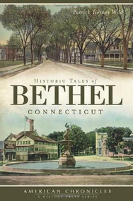 Historic Tales of Bethel, Connecticut by Patrick Tierney Wild, 9781609493578