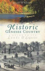 Historic Genesse Country: (A Guide to Its Lands and Legacies) by Rose O'Keefe, 9781596291782