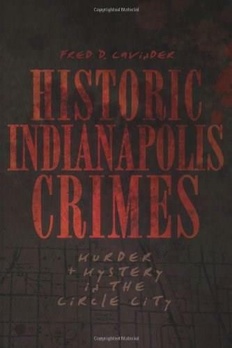 Historic Indianapolis Crimes: (Murder and Mystery in the Circle City) by Fred D. Cavinder, 9781596299894