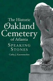 The Historic Oakland Cemetery of Atlanta: (Speaking Stones) by Cathy J. Kaemmerlen, 9781596293304