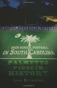 High School Football in South Carolina: (Palmetto Pigskin History) by John Boyanoski, 9781596299795