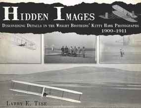 Hidden Images: (Discovering Details in the Wright Brothers' Kitty Hawk Photographs, 1900-1911) by Larry E. Tise, 9781596290549