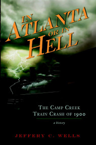 The Camp Creek Train Crash of 1900: (In Atlanta or In Hell) by Jeffery C. Wells, 9781596298262