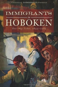 Immigrants in Hoboken: (One-Way Ticket, 1845-1985) by Christina A. Ziegler-McPherson, 9781609491635