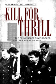 Kill for Thrill: (The Crime Spree that Rocked Western Pennsylvania) by Michael W. Sheetz, 9781596294981