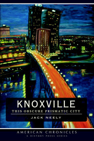 Knoxville: (This Obscure Prismatic City) by Jack Neely, 9781596296565