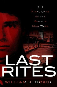 Last Rites: (The Final Days of the Boston Mob Wars) by William J. Craig, 9781596298347
