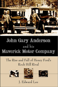 John Gary Anderson and his Maverick Motor Company: (The Rise and Fall of Henry Ford's Rock Hill Rival) by J. Edward Lee, 9781596292291