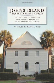 Johns Island Presbyterian Church: (Its People and Its Community from Colonial Beginnings to the Twenty-First Century) by Charles E. Raynal Ph.D., 9781596299504