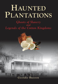 Haunted Plantations: (Ghosts of Slavery and Legends of the Cotton Kingdoms) by Geordie Buxton, 9780738525013