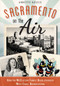 Sacramento on the Air: (How the McClatchy Family Revolutionized West Coast Broadcasting) by Annette Kassis, 9781626191655