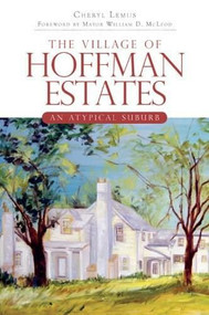 The Village of Hoffman Estates: (An Atypical Suburb) by Cheryl Lemus, 9781596298071