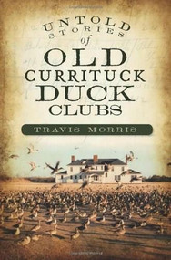 Untold Stories of Old Currituck Duck Clubs by Travis Morris, 9781596299511