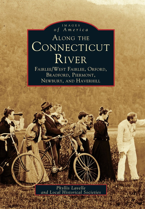 Along The Connecticut River Fairlee/West Fairlee, Orford, Bradford, Piermont, Newbury and Haverhill by Phyllis Lavelle, Local Historic Societies, 9780738589787