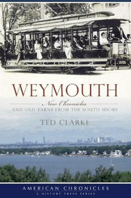 Weymouth: (New Chronicles and Old Yarns from the South Shore) by Ted Clarke, 9781596298453