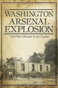 The Washington Arsenal Explosion: (Civil War Disaster in the Capital) by Erin Bergin Voorheis, Brian Bergin, Steve Hammond, Michael R., Ph.D. Fritsch, 9781609497934