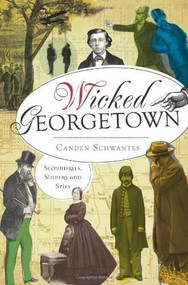 Wicked Georgetown: (Scoundrels, Sinners and Spies) by Canden Schwantes, 9781626190054