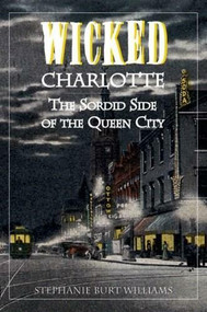 Wicked Charlotte: (The Sordid Side of the Queen City) by Stephanie Burt Williams, 9781596291607