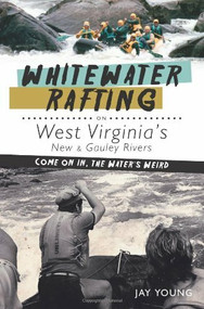 Whitewater Rafting on West Virginia's New & Gauley Rivers: (Come on In, the Water's Weird) by Jay Young, 9781609492465