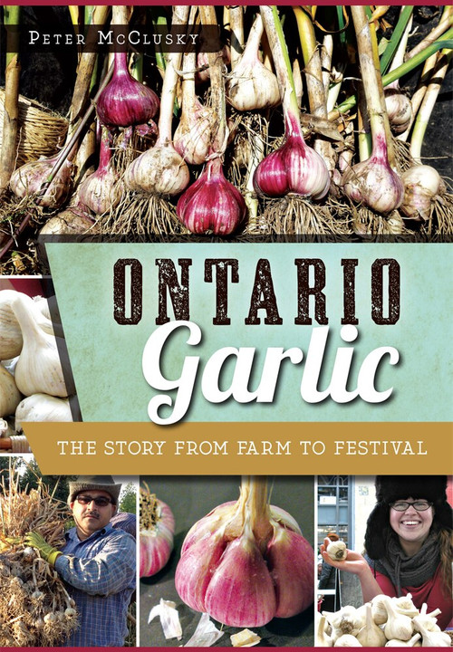 Ontario Garlic: (The Story from Farm to Festival) by Peter McClusky, 9781626199200