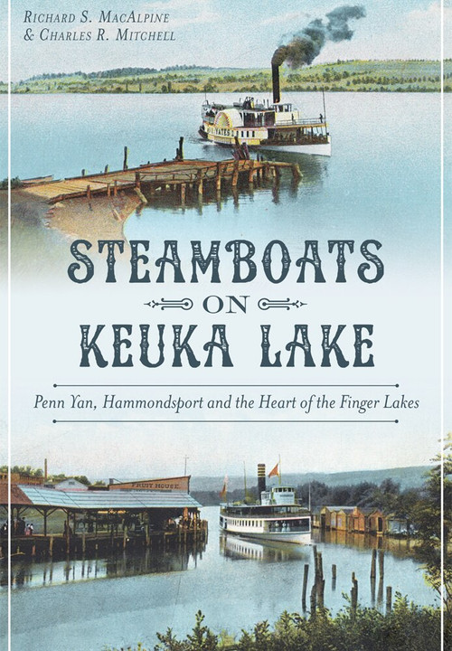 Steamboats on Keuka Lake: (Penn Yan, Hammondsport and the Heart of the Finger Lakes) by Richard MacAlpine, Charles Mitchell, 9781626198005