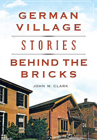 German Village Stories Behind the Bricks by John M. Clark, 9781467117760