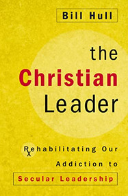 The Christian Leader (Rehabilitating Our Addiction to Secular Leadership) by Bill Hull, Robby Gallaty, 9780310525332