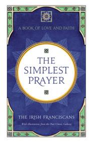 The Simplest Prayer: A Book of Love and Faith by The Irish Franciscans, 9781444799989