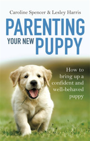 Parenting Your New Puppy (How to use positive parenting to bring up a confident and well-behaved puppy) by Caroline Spencer, Lesley Harris, 9781472136237