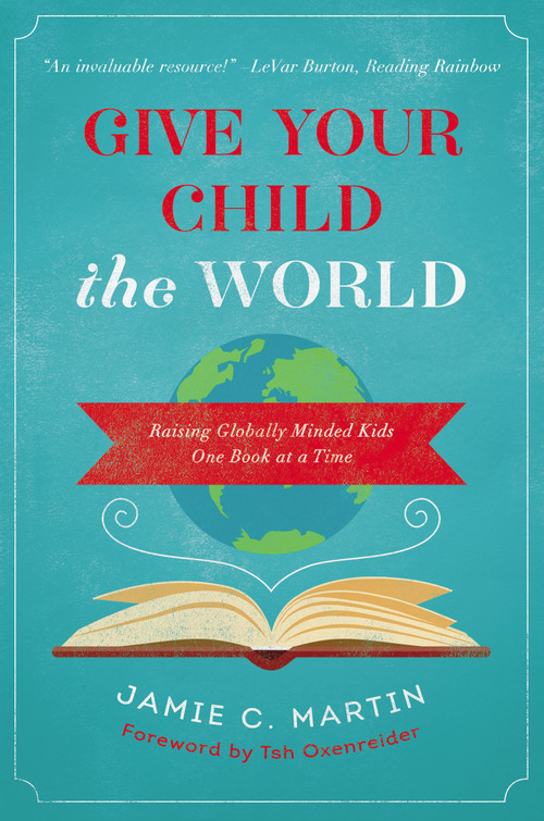 Give Your Child the World (Raising Globally Minded Kids One Book at a Time) by Jamie C. Martin, Tsh Oxenreider, 9780310344131