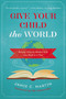 Give Your Child the World (Raising Globally Minded Kids One Book at a Time) by Jamie C. Martin, Tsh Oxenreider, 9780310344131