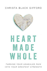 Heart Made Whole (Turning Your Unhealed Pain into Your Greatest Strength) by Christa Black Gifford, Lisa Bevere, 9780310346494
